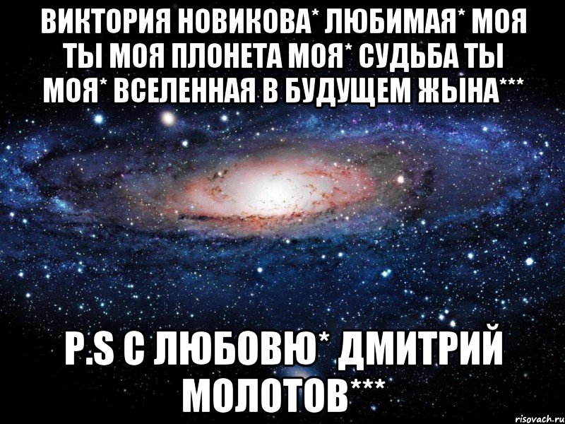 Виктория Новикова* любимая* моя ты моя плонета моя* судьба ты моя* вселенная в будущем жына*** P.S С ЛЮБОВЮ* ДМИТРИЙ МОЛОТОВ***, Мем Вселенная