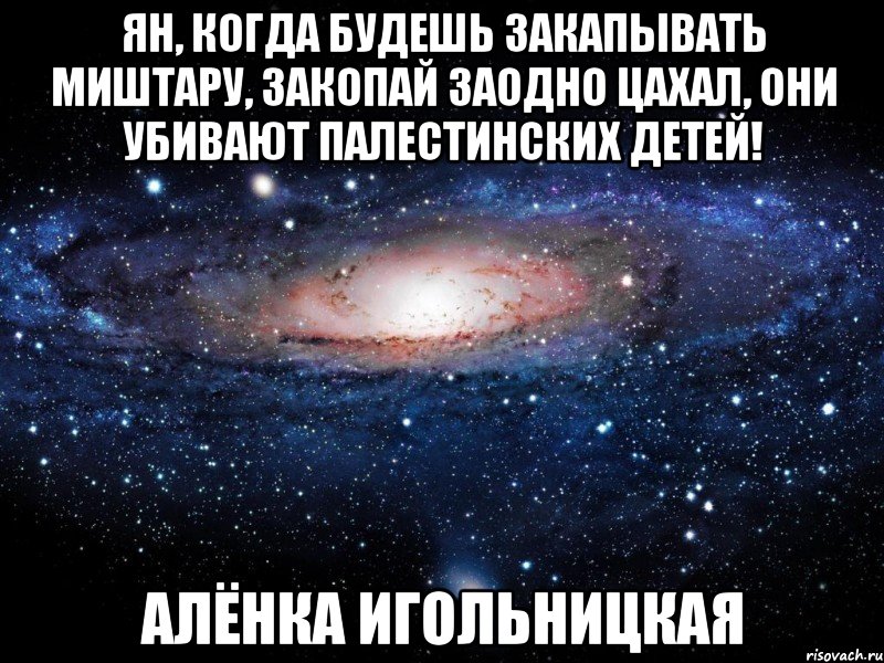 Ян, когда будешь закапывать миштару, закопай заодно ЦАХАЛ, они убивают палестинских детей! Алёнка Игольницкая, Мем Вселенная