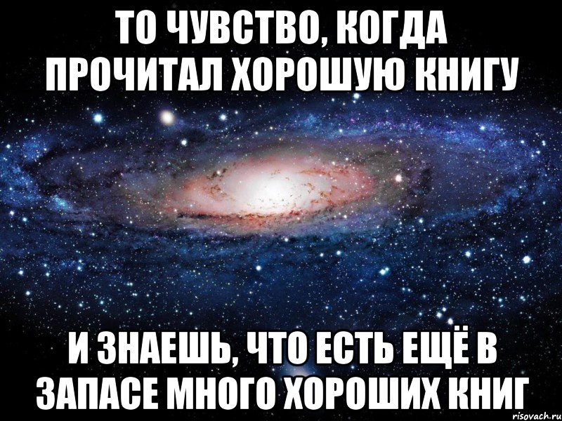 то чувство, когда прочитал хорошую книгу и знаешь, что есть ещё в запасе много хороших книг, Мем Вселенная