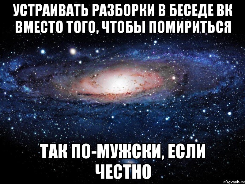 устраивать разборки в беседе вк вместо того, чтобы помириться так по-мужски, если честно, Мем Вселенная