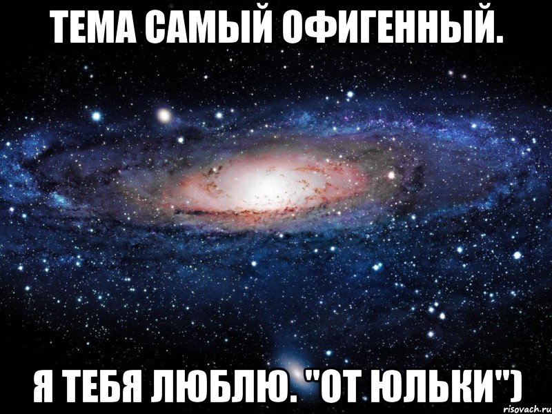 Тема самый офигенный. Я тебя люблю. "От Юльки"), Мем Вселенная