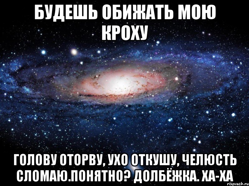 Будешь обижать мою кроху голову оторву, ухо откушу, челюсть сломаю.понятно? долбёжка. ха-ха, Мем Вселенная