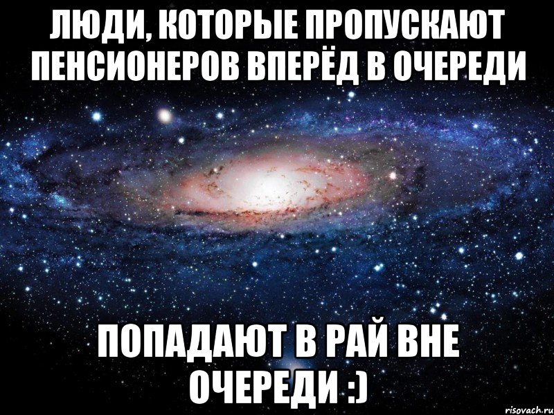 ЛЮДИ, КОТОРЫЕ ПРОПУСКАЮТ ПЕНСИОНЕРОВ ВПЕРЁД В ОЧЕРЕДИ ПОПАДАЮТ В РАЙ ВНЕ ОЧЕРЕДИ :), Мем Вселенная