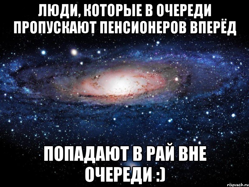 ЛЮДИ, КОТОРЫЕ В ОЧЕРЕДИ ПРОПУСКАЮТ ПЕНСИОНЕРОВ ВПЕРЁД ПОПАДАЮТ В РАЙ ВНЕ ОЧЕРЕДИ :), Мем Вселенная