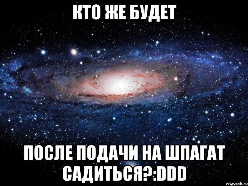 Кто же будет После подачи на шпагат садиться?:DDD, Мем Вселенная