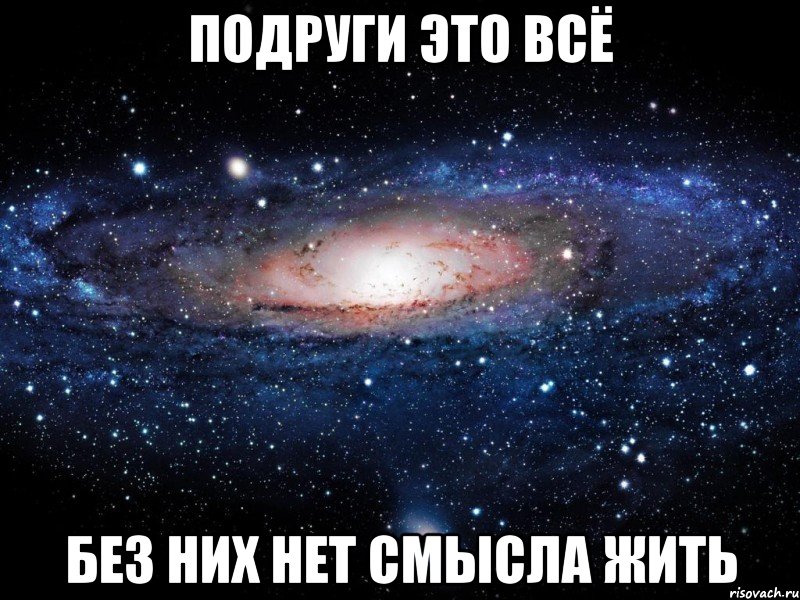 ПОДРУГИ ЭТО ВСЁ БЕЗ НИХ НЕТ СМЫСЛА ЖИТЬ, Мем Вселенная