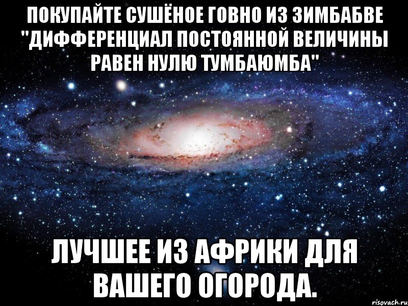 Покупайте сушёное говно из Зимбабве "дифференциал постоянной величины равен нулю Тумбаюмба" лучшее из Африки для Вашего огорода., Мем Вселенная