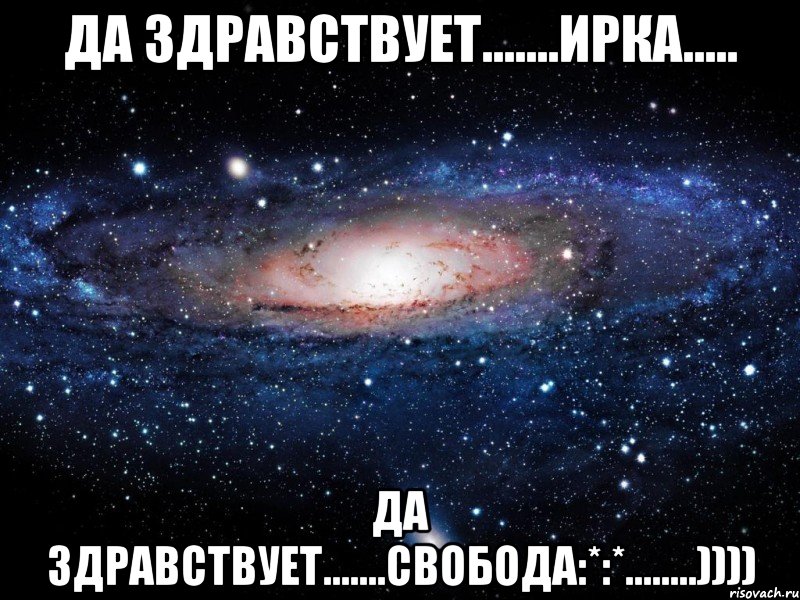 Да здравствует.......ИРКА..... Да здравствует.......СВОБОДА:*:*........)))), Мем Вселенная