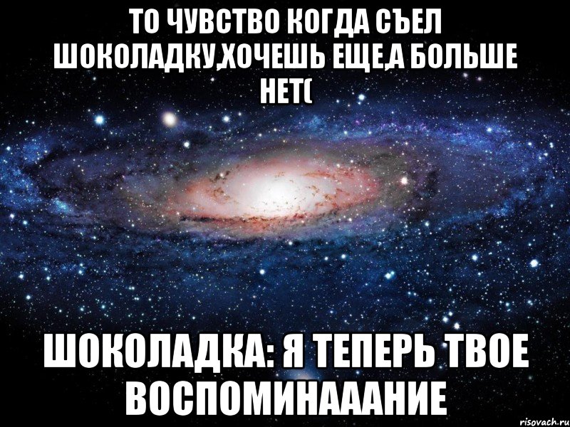 Теперь твоя я. Я теперь твое воспоминание. Когда хочешь шоколадку. ЕЩЕА. Я теперь в твоем воспоминаааньем Мем.