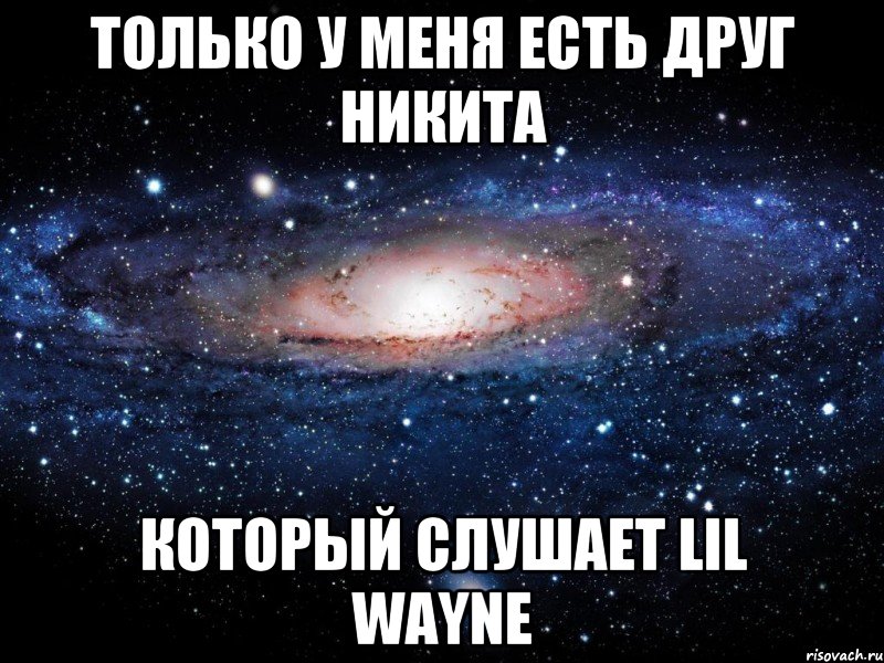 Только у меня есть друг Никита который слушает Lil Wayne, Мем Вселенная