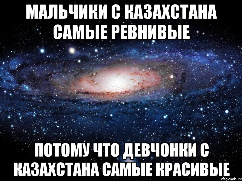 Мальчики с КАЗАХСТАНА самые ревнивые Потому что девчонки с КАЗАХСТАНА самые красивые, Мем Вселенная