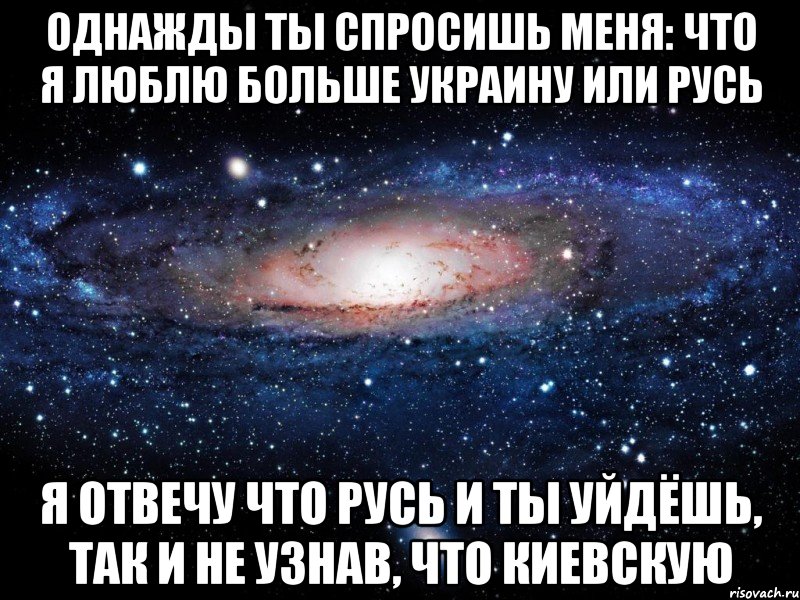 Однажды ты спросишь меня: что я люблю больше Украину или Русь Я отвечу что Русь и ты уйдёшь, так и не узнав, что Киевскую, Мем Вселенная