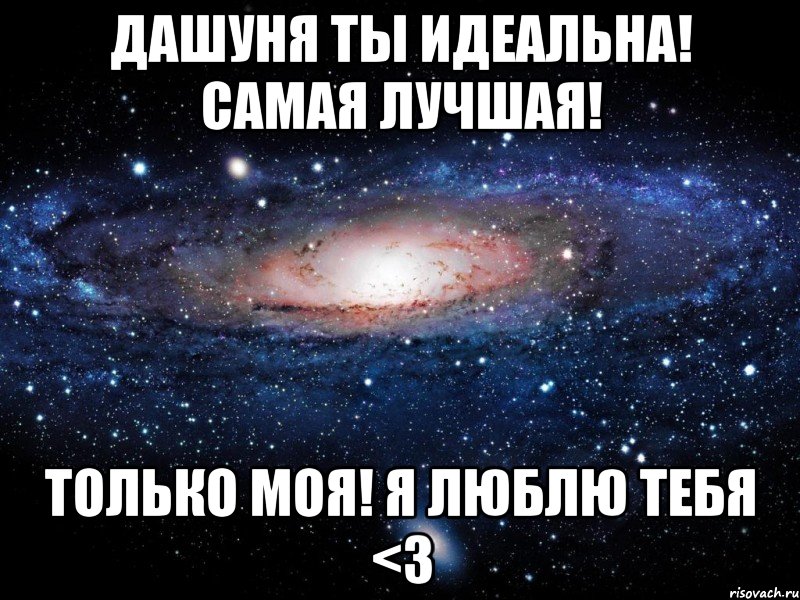 Дашуня ты идеальна! Самая лучшая! Только моя! Я люблю тебя <3, Мем Вселенная