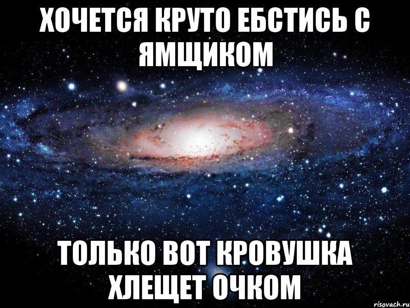 хочется круто ебстись с ямщиком только вот кровушка хлещет очком, Мем Вселенная