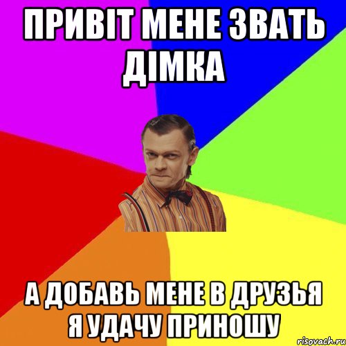 Привіт мене звать Дімка А добавь мене в друзья я удачу приношу, Мем Вталька