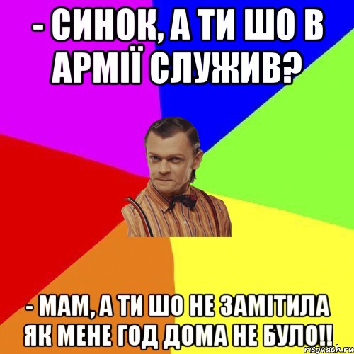 - Синок, а ти шо в армії служив? - Мам, а ти шо не замітила як мене год дома не було!!, Мем Вталька