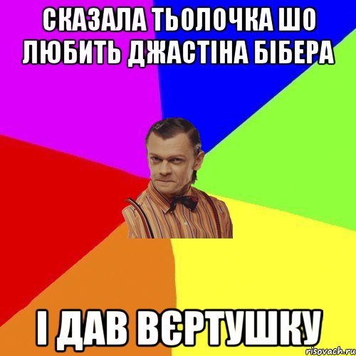 Сказала тьолочка шо любить джастіна бібера і дав ВЄРТУШКУ, Мем Вталька