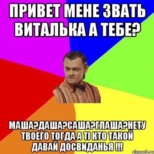 Привет мене звать Виталька а тебе? Маша?Даша?Саша?Глаша?нету твоего тогда а ті кто такой давай досвиданья !!!, Мем Вталька