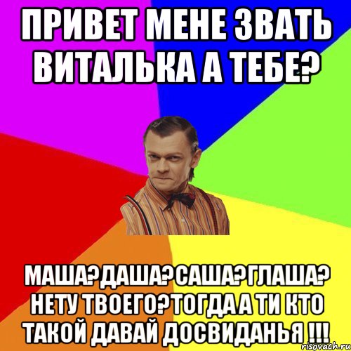 Привет мене звать Виталька а тебе? Маша?Даша?Саша?Глаша? нету твоего?тогда а ти кто такой давай досвиданья !!!, Мем Вталька