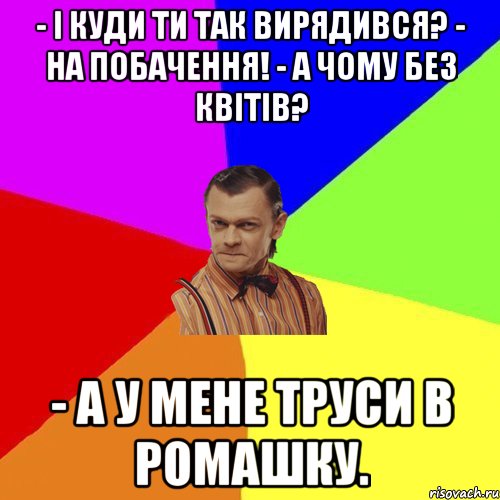 - І куди ти так вирядився? - На побачення! - А чому без квітів? - А у мене труси в ромашку., Мем Вталька