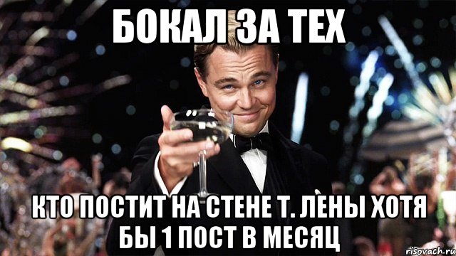 Бокал за тех Кто постит на стене т. Лены хотя бы 1 пост в месяц, Мем Великий Гэтсби (бокал за тех)