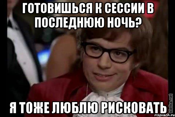 Готовишься к сессии в последнюю ночь? Я тоже люблю рисковать, Мем Остин Пауэрс (я тоже люблю рисковать)