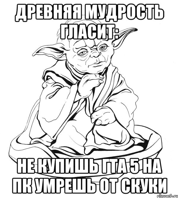 Древняя мудрость гласит: Не купишь ГТА 5 НА ПК УМРЕШЬ ОТ СКУКИ, Мем Мастер Йода