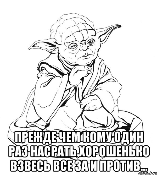  ПРЕЖДЕ чем кому ОДИН раз насрать,Хорошенько взвесь все ЗА и ПРОТИВ..., Мем Мастер Йода