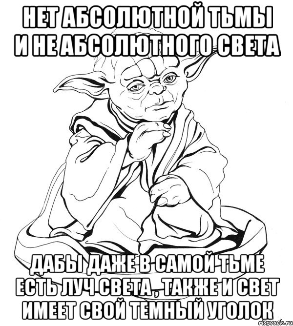 Нет абсолютной тьмы и не абсолютного света Дабы даже в самой тьме есть луч света , также и свет имеет свой темный уголок, Мем Мастер Йода