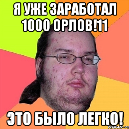 Я УЖЕ ЗАРАБОТАЛ 1000 ОРЛОВ!11 ЭТО БЫЛО ЛЕГКО!, Мем Задрот