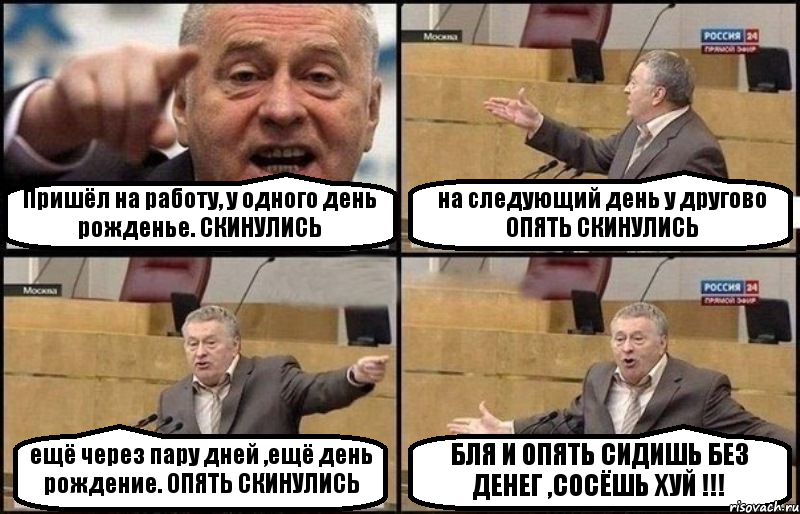 Пришёл на работу, у одного день рожденье. СКИНУЛИСЬ на следующий день у другово ОПЯТЬ СКИНУЛИСЬ ещё через пару дней ,ещё день рождение. ОПЯТЬ СКИНУЛИСЬ БЛЯ И ОПЯТЬ СИДИШЬ БЕЗ ДЕНЕГ ,СОСЁШЬ ХУЙ !!!, Комикс Жириновский