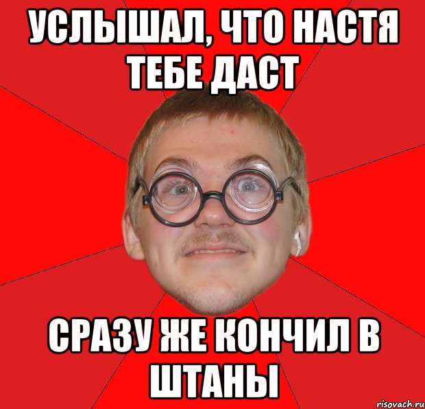 услышал, что Настя тебе даст сразу же кончил в штаны, Мем Злой Типичный Ботан