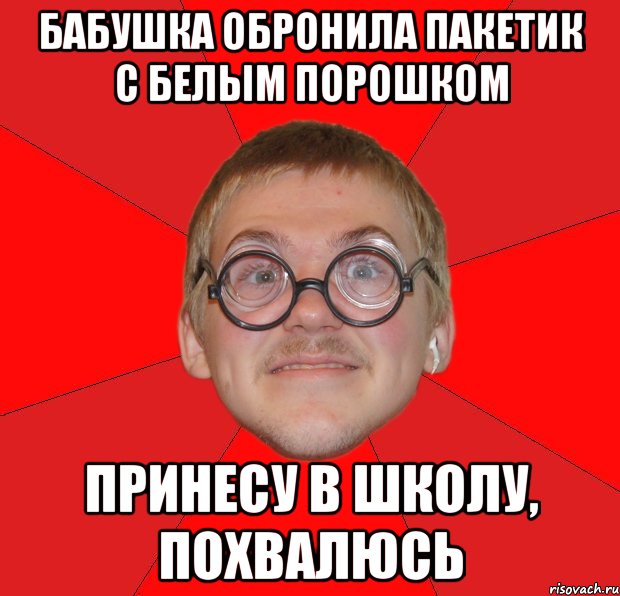 бабушка обронила пакетик с белым порошком принесу в школу, похвалюсь, Мем Злой Типичный Ботан