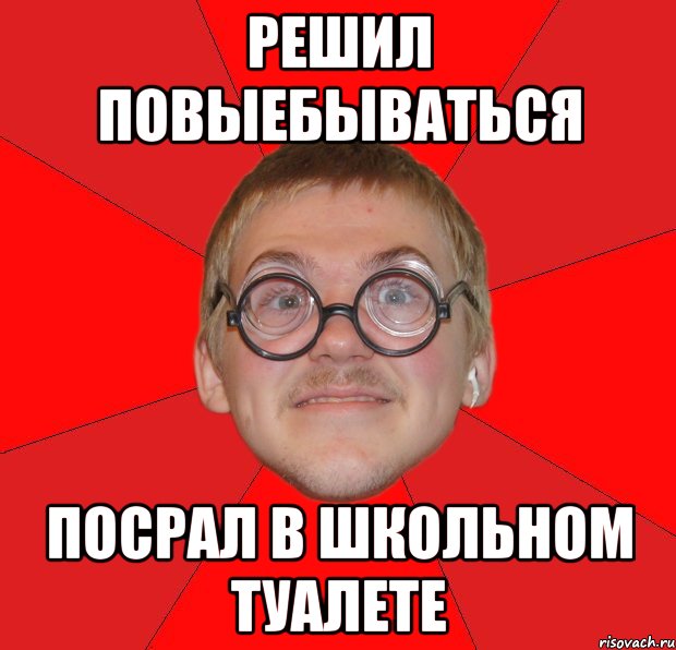 РЕШИЛ ПОВЫЕБЫВАТЬСЯ ПОСРАЛ В ШКОЛЬНОМ ТУАЛЕТЕ, Мем Злой Типичный Ботан