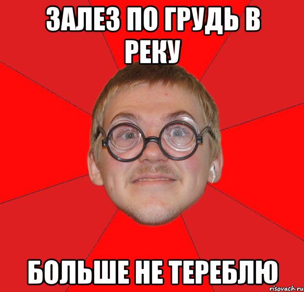 Залез по грудь в реку Больше не тереблю, Мем Злой Типичный Ботан