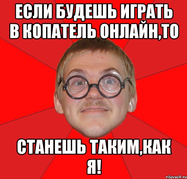 если будешь играть в копатель онлайн,то станешь таким,как я!, Мем Злой Типичный Ботан