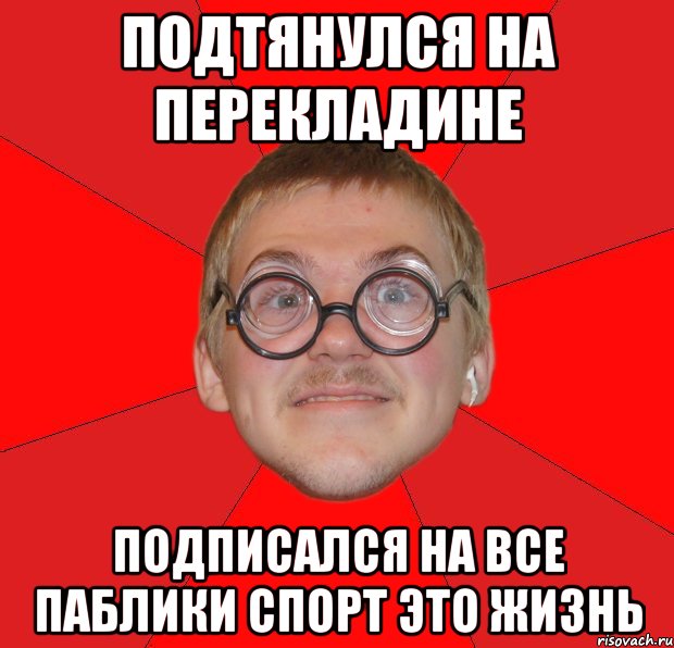 Подтянулся на перекладине Подписался на все паблики Спорт это жизнь, Мем Злой Типичный Ботан