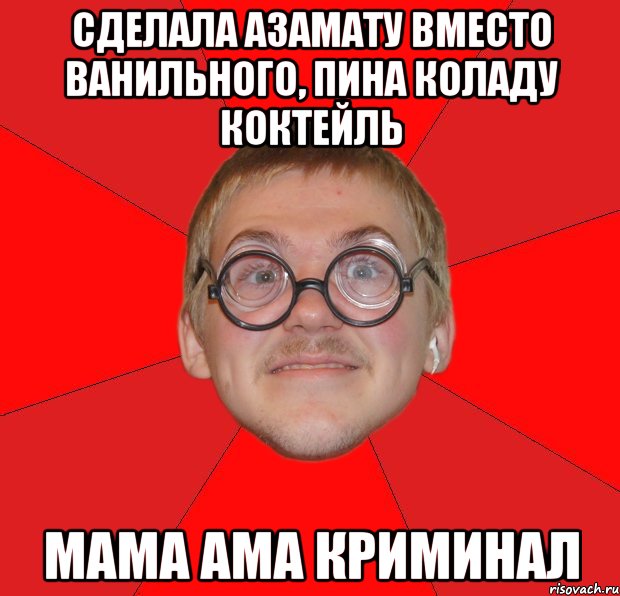 Сделала Азамату вместо ванильного, пина коладу коктейль Мама Ама криминал, Мем Злой Типичный Ботан