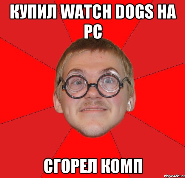 Купил Watch Dogs на Pc Сгорел комп, Мем Злой Типичный Ботан