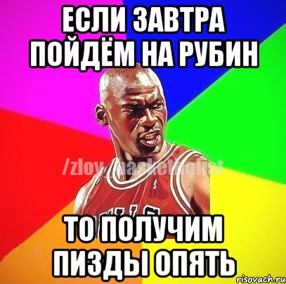 если завтра пойдём на рубин ТО ПОЛУЧИМ ПИЗДЫ ОПЯТЬ, Мем ЗЛОЙ БАСКЕТБОЛИСТ