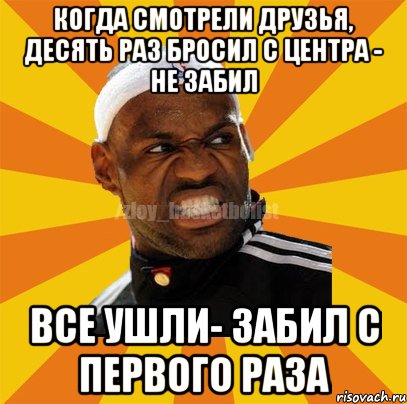 когда смотрели друзья, десять раз бросил с центра - не забил все ушли- забил с первого раза, Мем ЗЛОЙ БАСКЕТБОЛИСТ