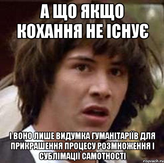 А що якщо кохання не існує і воно лише видумка гуманітаріїв для прикрашення процесу розмноження і сублімації самотності, Мем А что если (Киану Ривз)