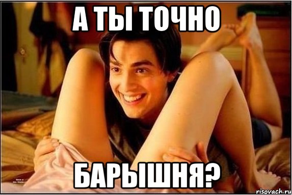 А ТЫ ТОЧНО БАРЫШНЯ?