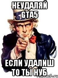 Неудаляй GTA5 если удалиш то ты нуб, Мем а ты