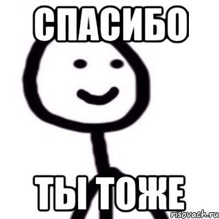 Спасибо буду думать. Спасибо ты тоже. Спасибо ты тоже ничего. Спасибо ты тоже Мем. Я тебя тоже люблю Мем.