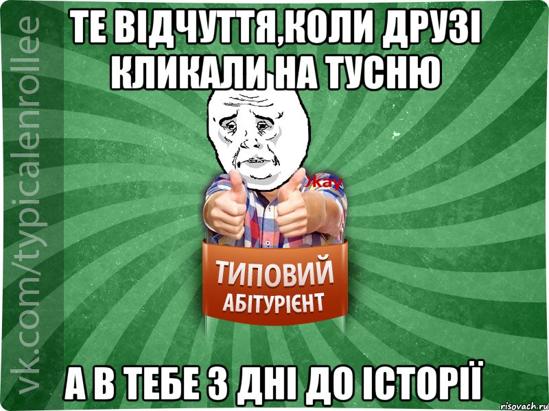 те відчуття,коли друзі кликали на тусню а в тебе 3 дні до історії