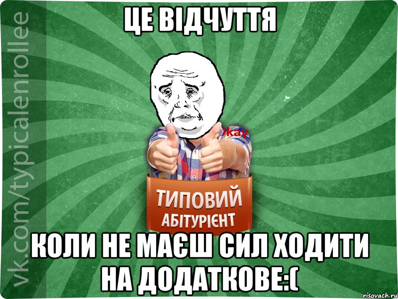 це відчуття коли не маєш сил ходити на додаткове:(