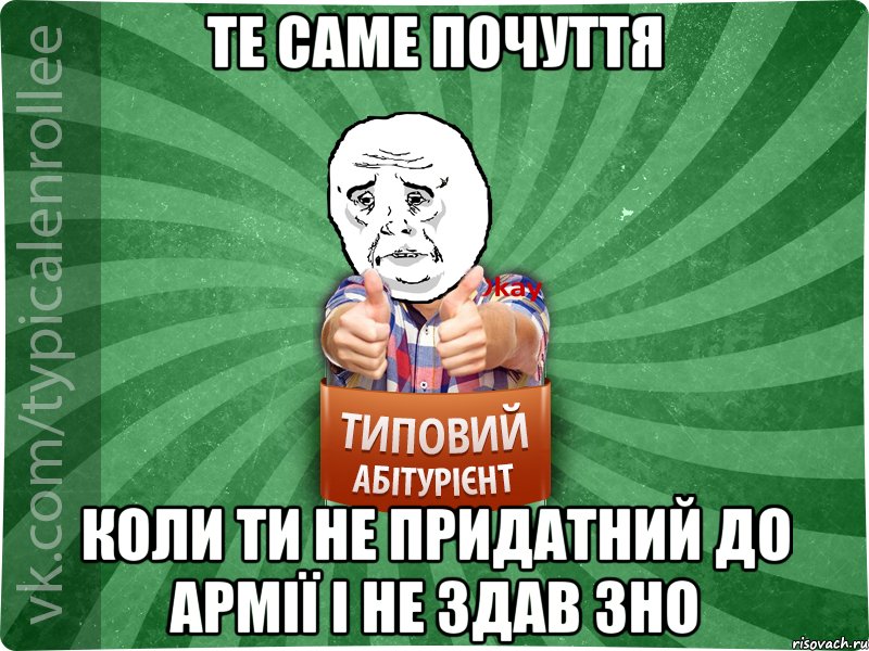 Те саме почуття Коли ти не придатний до армії і не здав зно