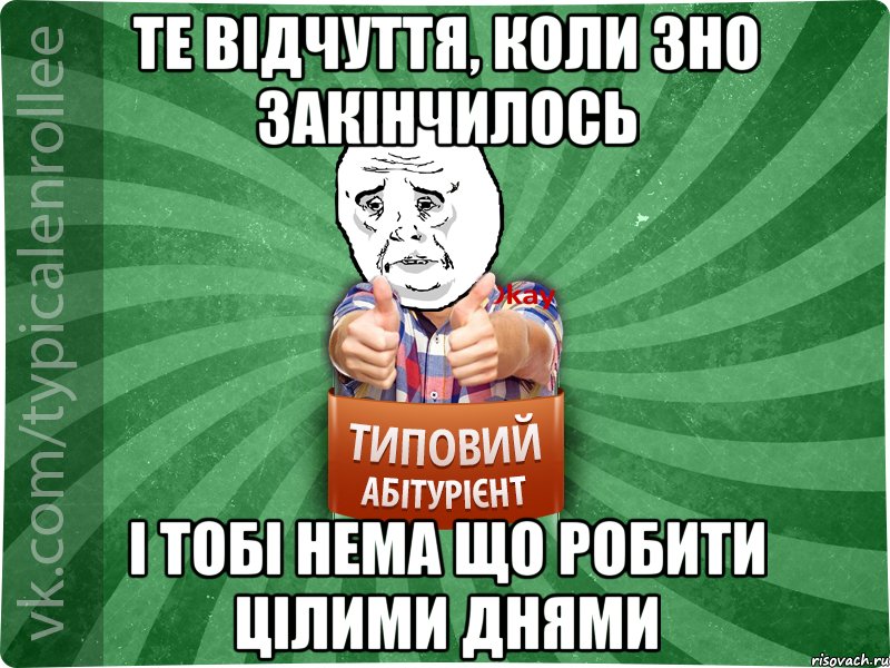 Те відчуття, коли ЗНО закінчилось і тобі нема що робити цілими днями