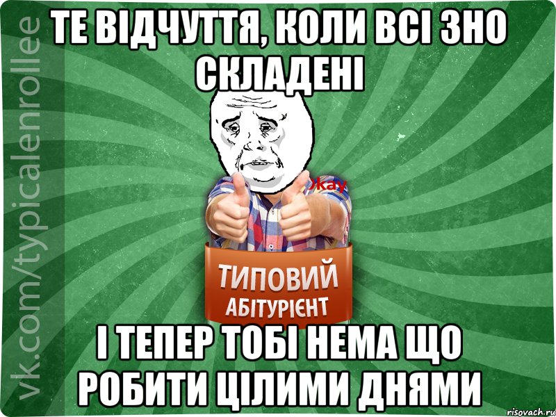 Те відчуття, коли всі ЗНО складені і тепер тобі нема що робити цілими днями